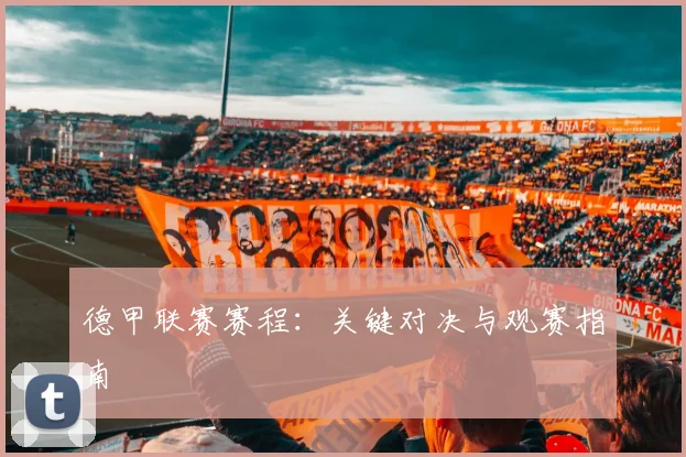 德甲联赛赛程：关键对决与观赛指南
