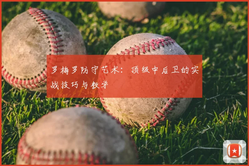 罗梅罗防守艺术：顶级中后卫的实战技巧与教学