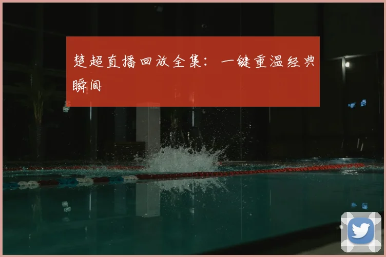 楚超直播回放全集：一键重温经典瞬间