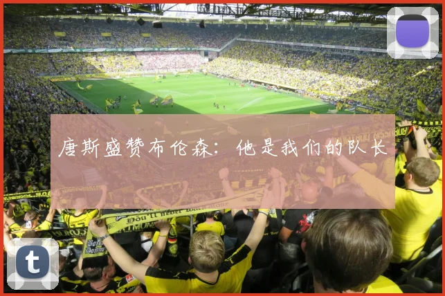 唐斯盛赞布伦森：他是我们的队长