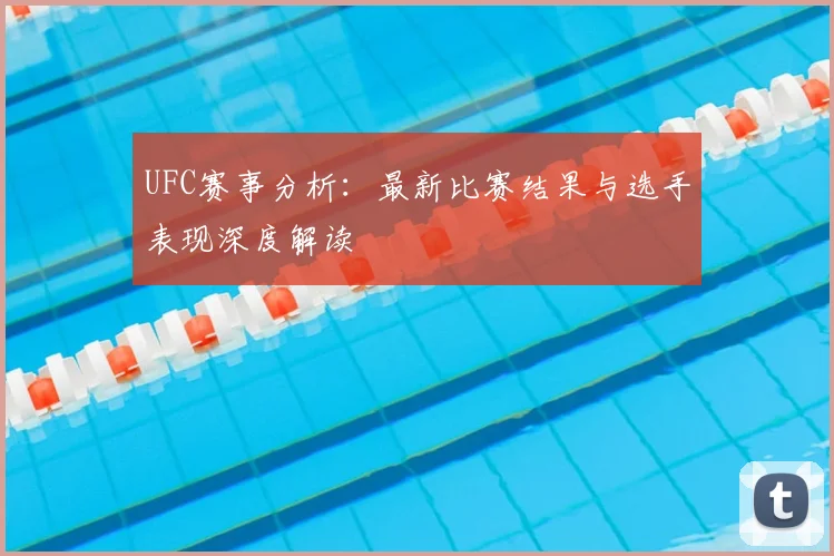 UFC赛事分析：最新比赛结果与选手表现深度解读