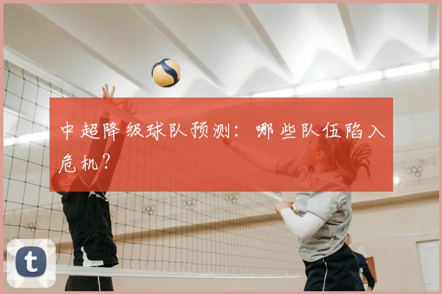 中超降级球队预测：哪些队伍陷入危机？