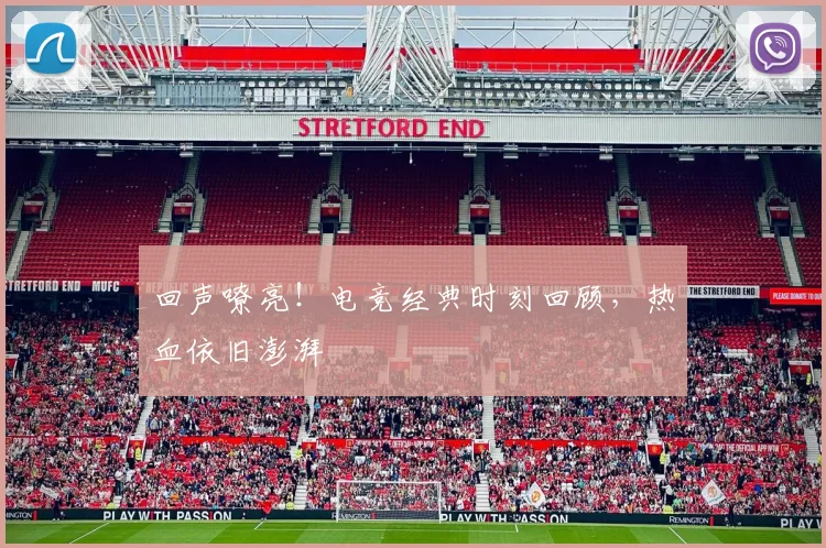 回声嘹亮！电竞经典时刻回顾，热血依旧澎湃