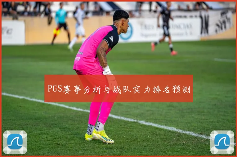 PGS赛事分析与战队实力排名预测