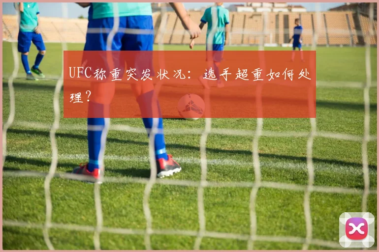 UFC称重突发状况：选手超重如何处理？