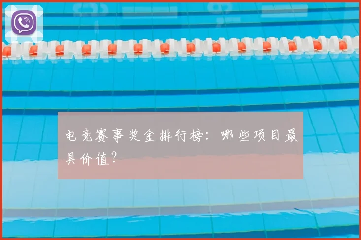 电竞赛事奖金排行榜：哪些项目最具价值？