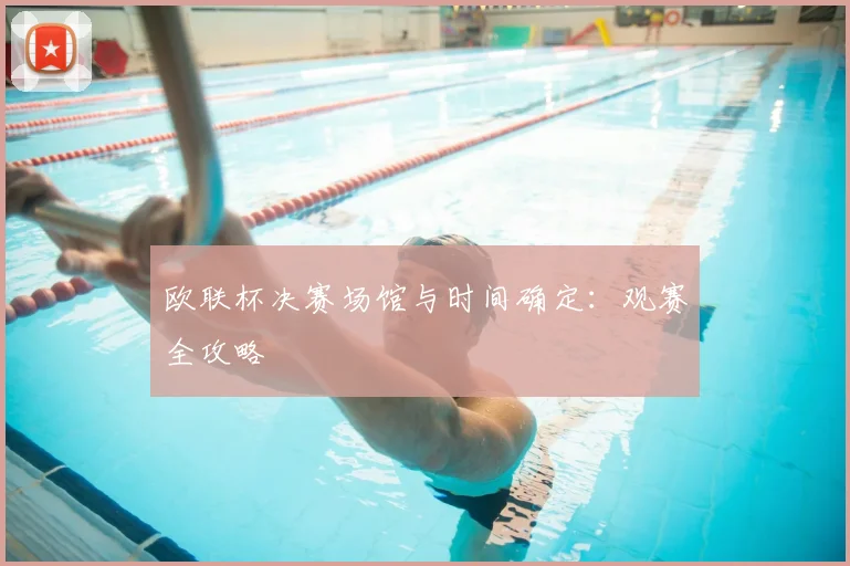 欧联杯决赛场馆与时间确定:观赛全攻略