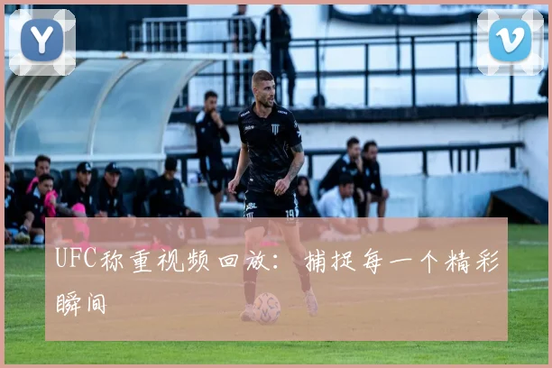 UFC称重视频回放：捕捉每一个精彩瞬间