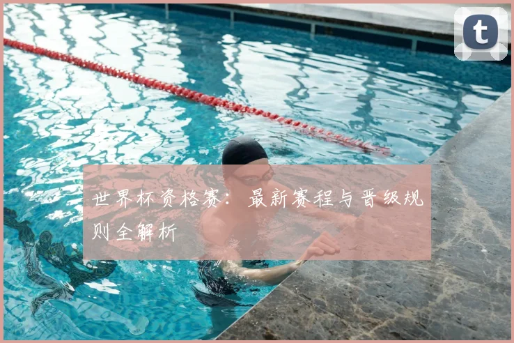 世界杯资格赛:最新赛程与晋级规则全解析