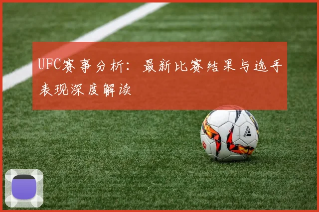 UFC赛事分析：最新比赛结果与选手表现深度解读
