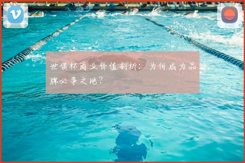 世俱杯商业价值剖析：为何成为品牌必争之地？