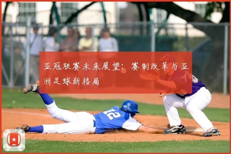 亚冠联赛未来展望：赛制改革与亚洲足球新格局