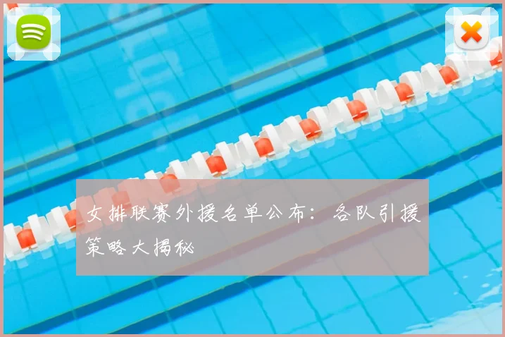 女排联赛外援名单公布：各队引援策略大揭秘