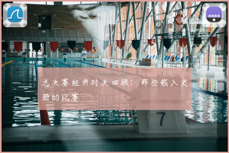 总决赛经典对决回顾：那些载入史册的比赛