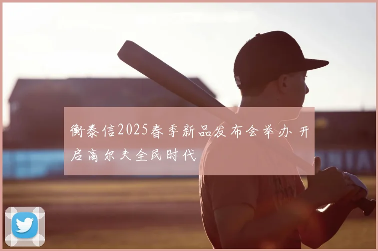 衡泰信2025春季新品发布会举办 开启高尔夫全民时代