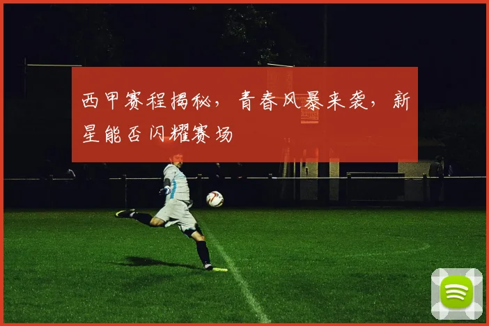 西甲赛程揭秘，青春风暴来袭，新星能否闪耀赛场