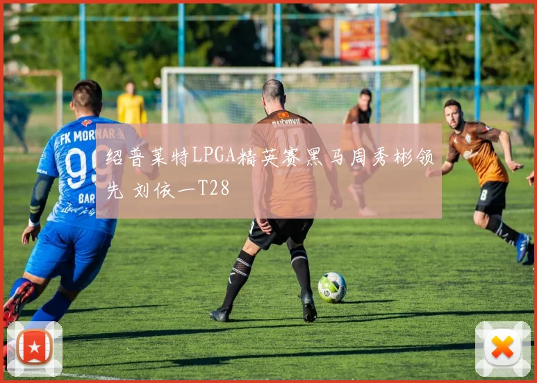 绍普莱特LPGA精英赛黑马周秀彬领先 刘依一T28