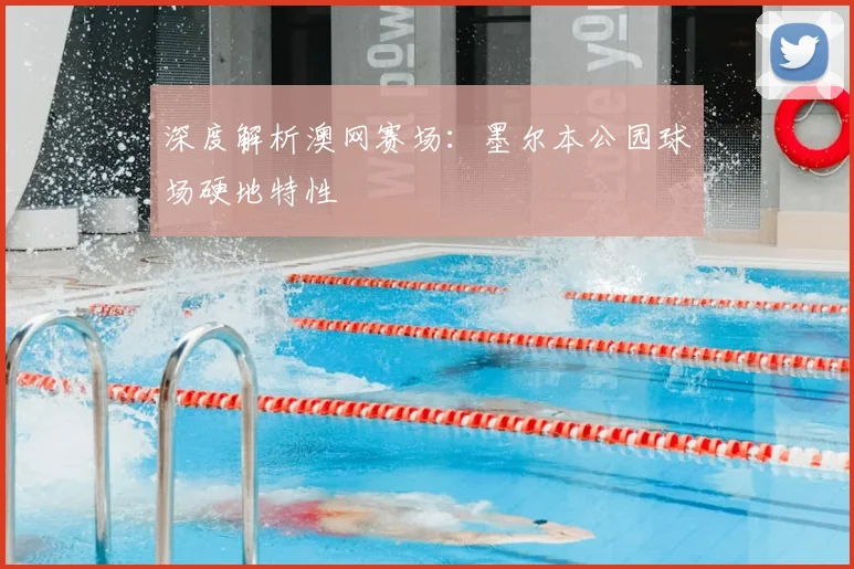 深度解析澳网赛场：墨尔本公园球场硬地特性
