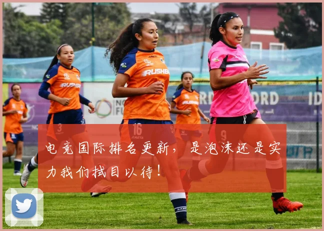 电竞国际排名更新，是泡沫还是实力我们拭目以待！