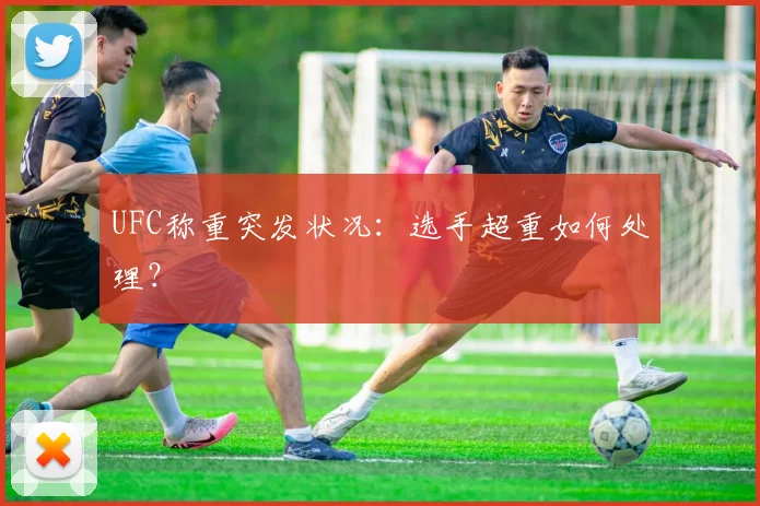 UFC称重突发状况：选手超重如何处理？