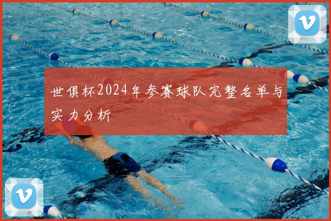 世俱杯2024年参赛球队完整名单与实力分析