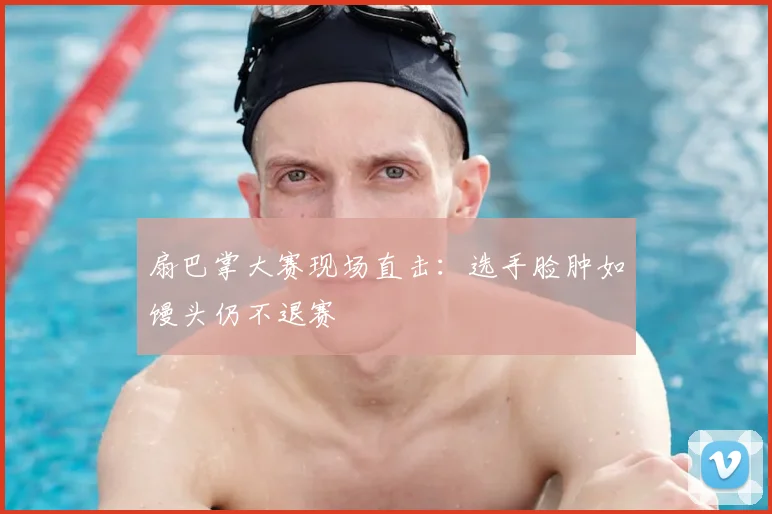 扇巴掌大赛现场直击：选手脸肿如馒头仍不退赛