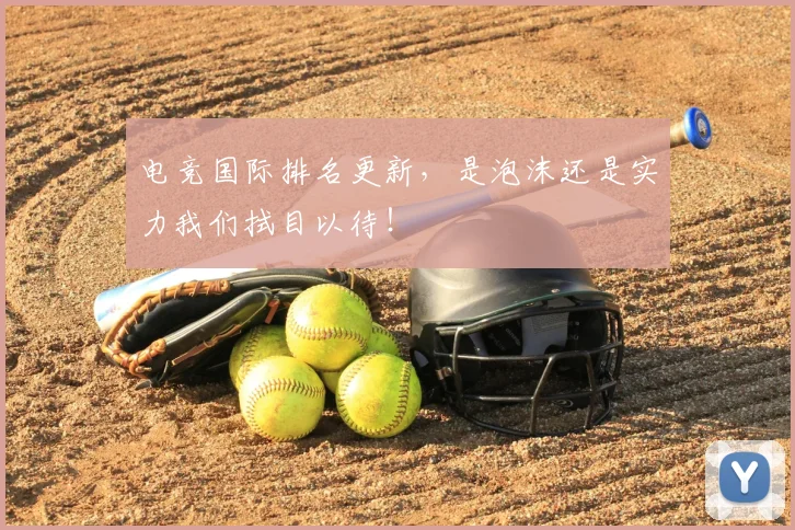 电竞国际排名更新，是泡沫还是实力我们拭目以待！