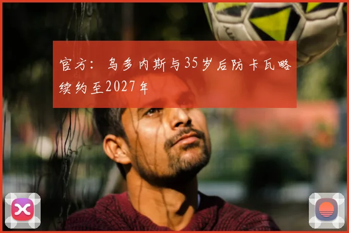 官方：乌多内斯与35岁后防卡瓦略续约至2027年