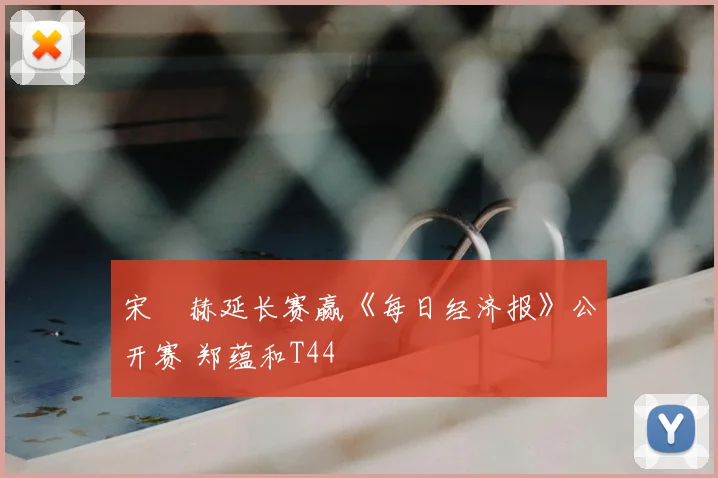 宋䪸赫延长赛赢《每日经济报》公开赛 郑蕴和T44
