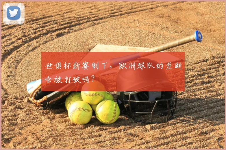 世俱杯新赛制下，欧洲球队的垄断会被打破吗？