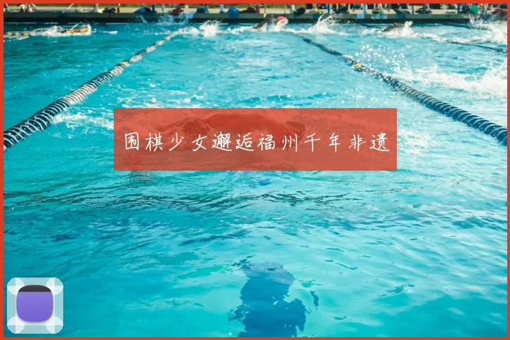 围棋少女邂逅福州千年非遗