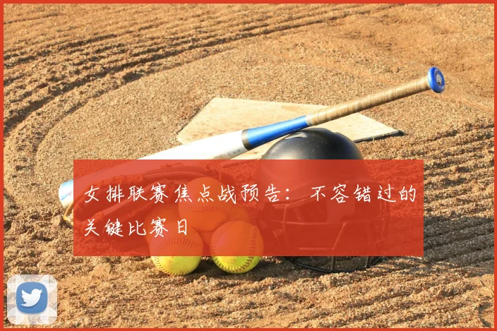女排联赛焦点战预告：不容错过的关键比赛日