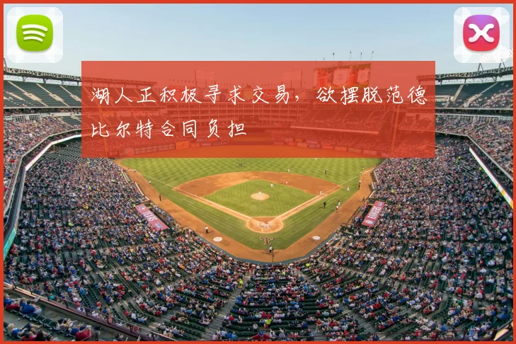 湖人正积极寻求交易，欲摆脱范德比尔特合同负担