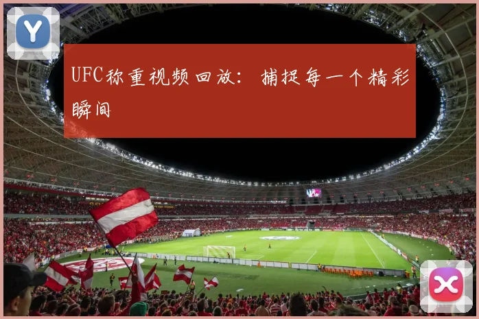 UFC称重视频回放：捕捉每一个精彩瞬间