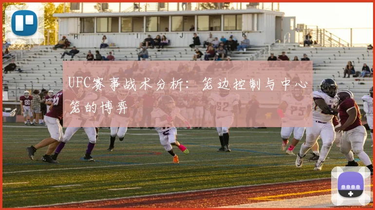 UFC赛事战术分析：笼边控制与中心笼的博弈