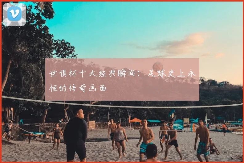 世俱杯十大经典瞬间：足球史上永恒的传奇画面