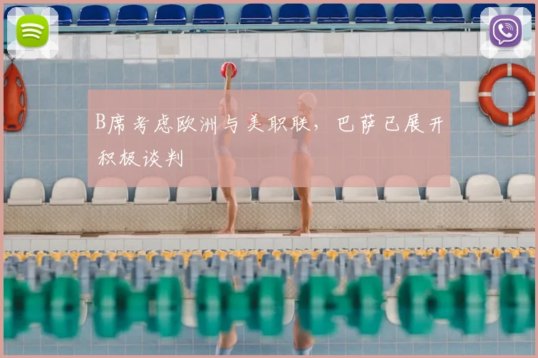 B席考虑欧洲与美职联，巴萨已展开积极谈判