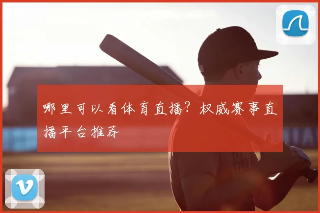 哪里可以看体育直播？权威赛事直播平台推荐