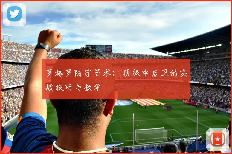 罗梅罗防守艺术：顶级中后卫的实战技巧与教学