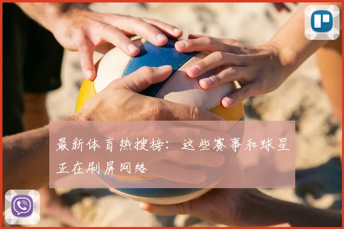 最新体育热搜榜：这些赛事和球星正在刷屏网络