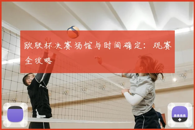 欧联杯决赛场馆与时间确定：观赛全攻略