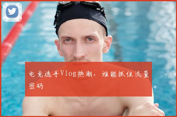 电竞选手Vlog热潮，谁能抓住流量密码