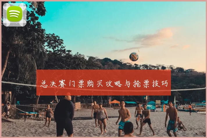 总决赛门票购买攻略与抢票技巧