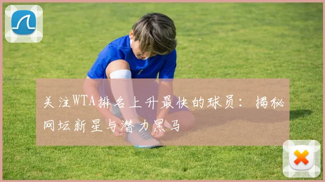 关注WTA排名上升最快的球员:揭秘网坛新星与潜力黑马