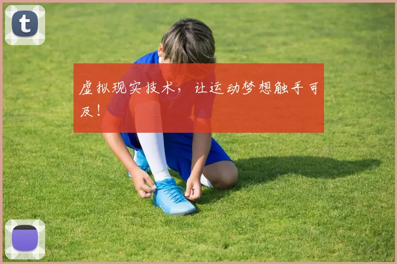虚拟现实技术，让运动梦想触手可及！