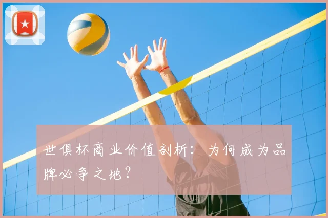 世俱杯商业价值剖析：为何成为品牌必争之地？