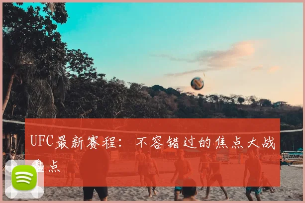 UFC最新赛程：不容错过的焦点大战盘点