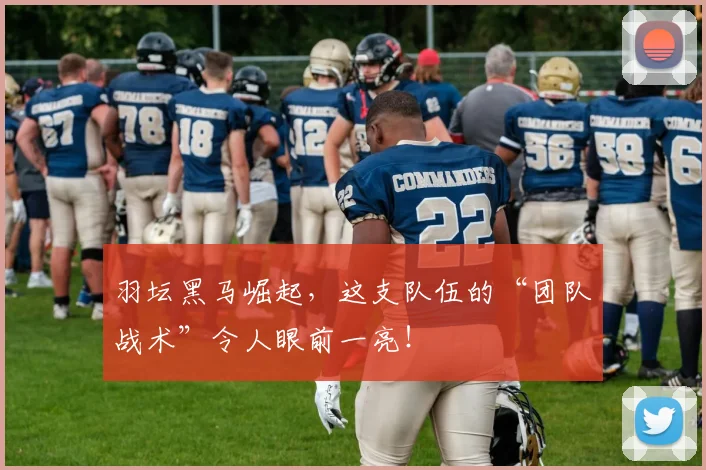 羽坛黑马崛起，这支队伍的“团队战术”令人眼前一亮！
