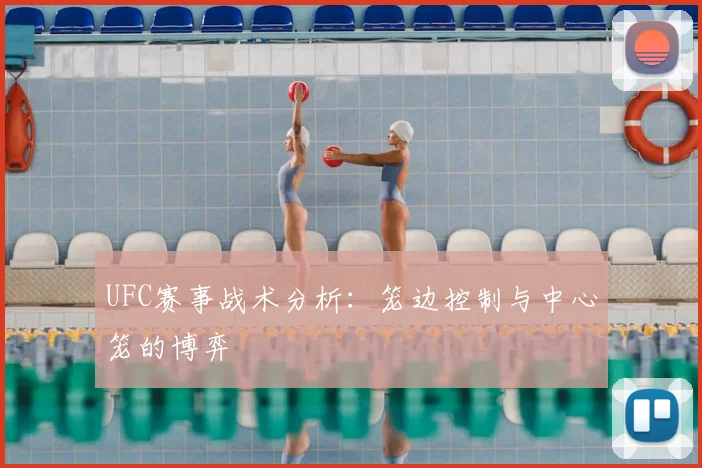 UFC赛事战术分析：笼边控制与中心笼的博弈