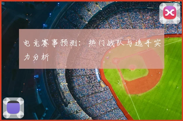 电竞赛事预测：热门战队与选手实力分析